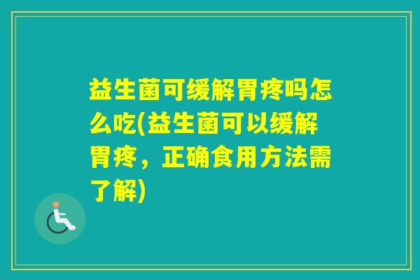 益生菌可缓解胃疼吗怎么吃(益生菌可以缓解胃疼，正确食用方法需了解)