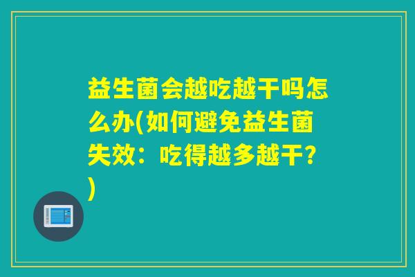 益生菌会越吃越干吗怎么办(如何避免益生菌失效：吃得越多越干？)