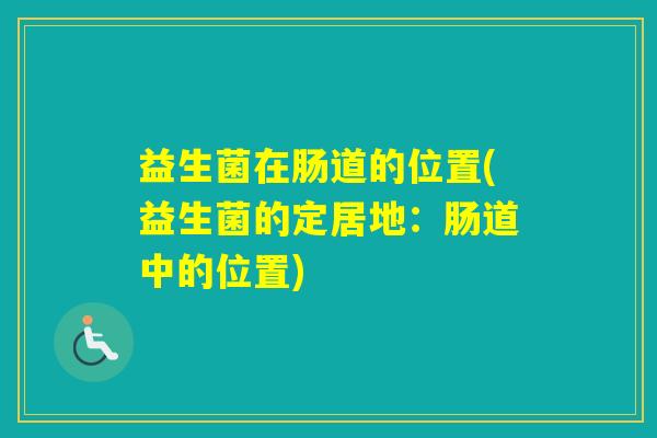 益生菌在肠道的位置(益生菌的定居地：肠道中的位置)