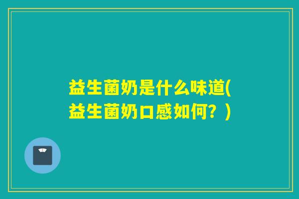 益生菌奶是什么味道(益生菌奶口感如何?) 益生菌奶是什么味道(益生菌奶口感如何?)