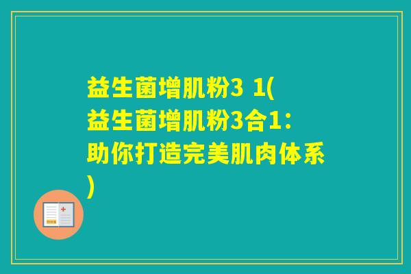 益生菌增肌粉3 1(益生菌增肌粉3合1：助你打造完美肌肉体系)