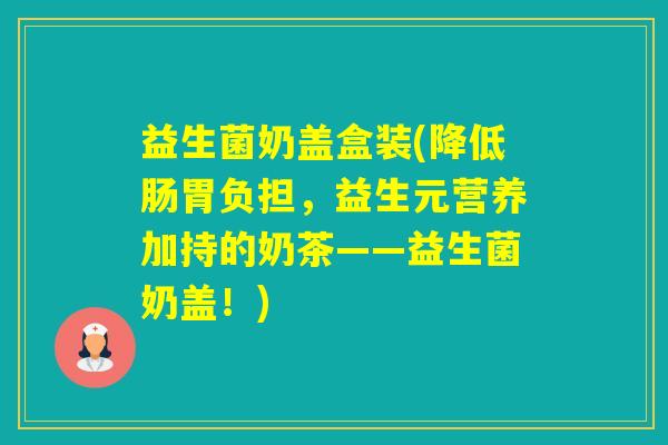 益生菌奶盖盒装(降低肠胃负担，益生元营养加持的奶茶——益生菌奶盖！)
