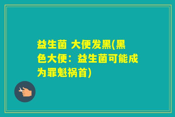 益生菌 大便发黑(黑色大便：益生菌可能成为罪魁祸首)