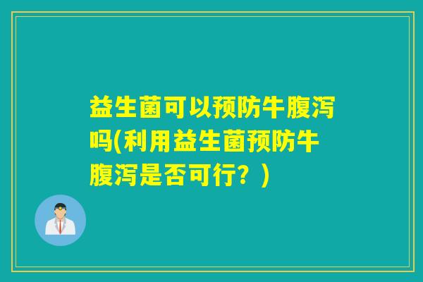 益生菌可以牛吗(利用益生菌牛是否可行？)