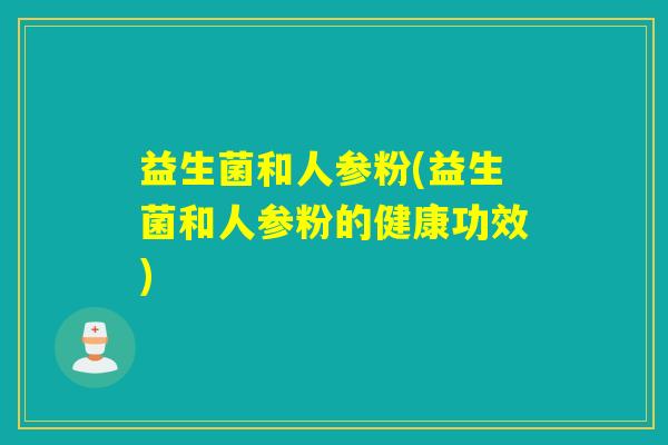 益生菌和人参粉(益生菌和人参粉的健康功效)