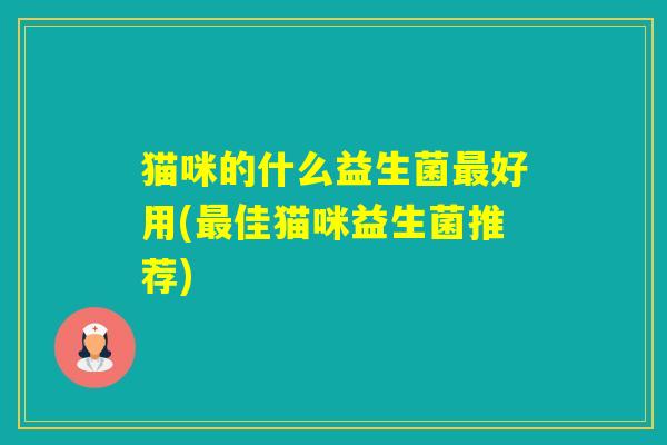 猫咪的什么益生菌好用(佳猫咪益生菌推荐)