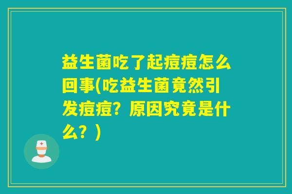 益生菌吃了起痘痘怎么回事(吃益生菌竟然引发痘痘？原因究竟是什么？)