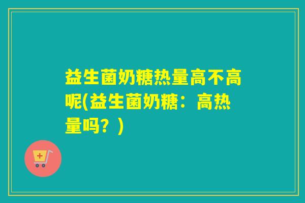 益生菌奶糖热量高不高呢(益生菌奶糖：高热量吗？)