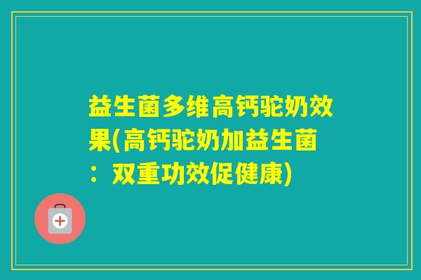 益生菌多维高钙驼奶效果(高钙驼奶加益生菌：双重功效促健康)