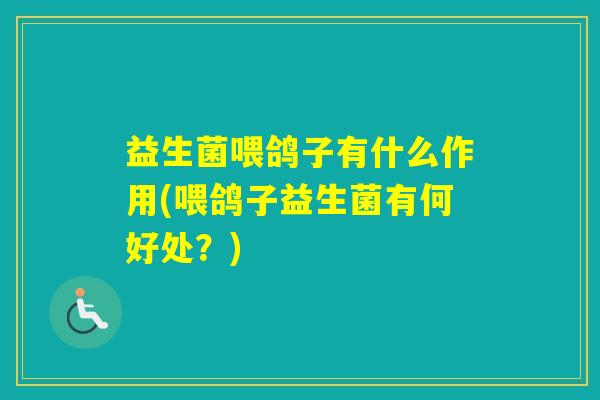 益生菌喂鸽子有什么作用(喂鸽子益生菌有何好处?) 益生菌喂鸽子有什么作用(喂鸽子益生菌有何好处?)