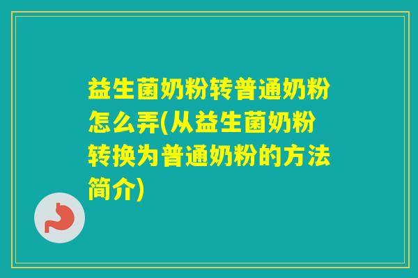 益生菌奶粉转普通奶粉怎么弄(从益生菌奶粉转换为普通奶粉的方法简介)