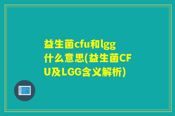 益生菌cfu和lgg什么意思(益生菌CFU及LGG含义解析) 益生菌cfu和lgg什么意思(益生菌CFU及LGG含义解析)