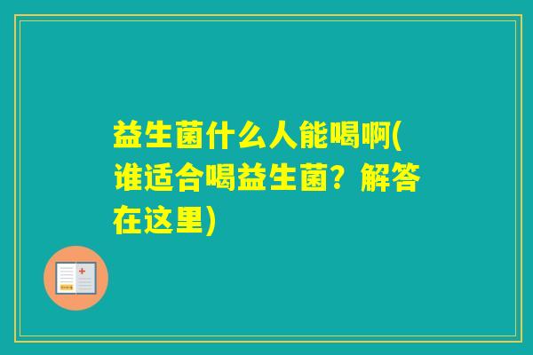 益生菌什么人能喝啊(谁适合喝益生菌？解答在这里)