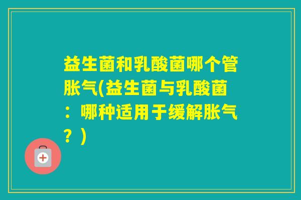 益生菌和乳酸菌哪个管(益生菌与乳酸菌：哪种适用于缓解？)