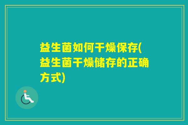 益生菌如何干燥保存(益生菌干燥储存的正确方式) 益生菌如何干燥保存(益生菌干燥储存的正确方式)