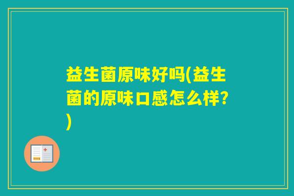 益生菌原味好吗(益生菌的原味口感怎么样？)