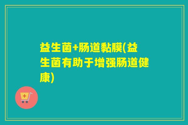 益生菌+肠道黏膜(益生菌有助于增强肠道健康)