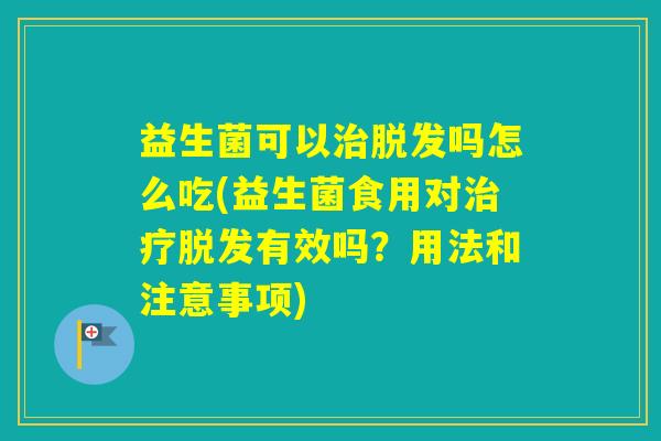 益生菌可以吗怎么吃(益生菌食用对有效吗？用法和注意事项)