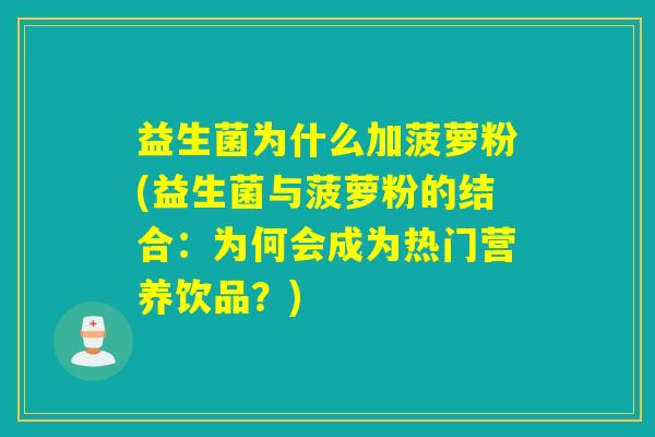 益生菌为什么加菠萝粉(益生菌与菠萝粉的结合：为何会成为热门营养饮品？)