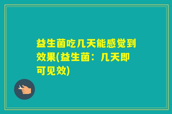 益生菌吃几天能感觉到效果(益生菌:几天即可见效) 益生菌吃几天能感觉到效果(益生菌:几天即可见效)