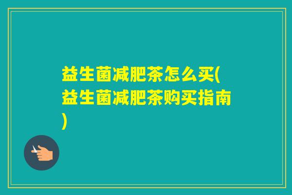 益生菌茶怎么买(益生菌茶购买指南)