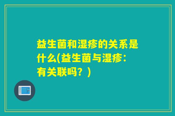 益生菌和的关系是什么(益生菌与：有关联吗？)