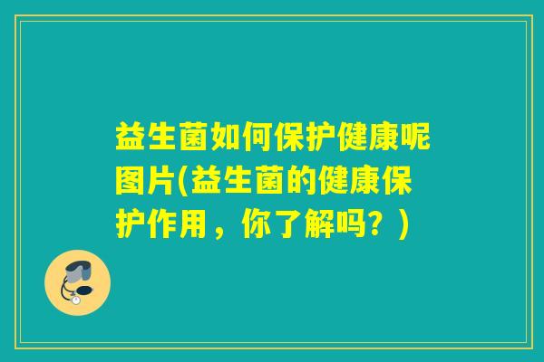 益生菌如何保护健康呢图片(益生菌的健康保护作用，你了解吗？)