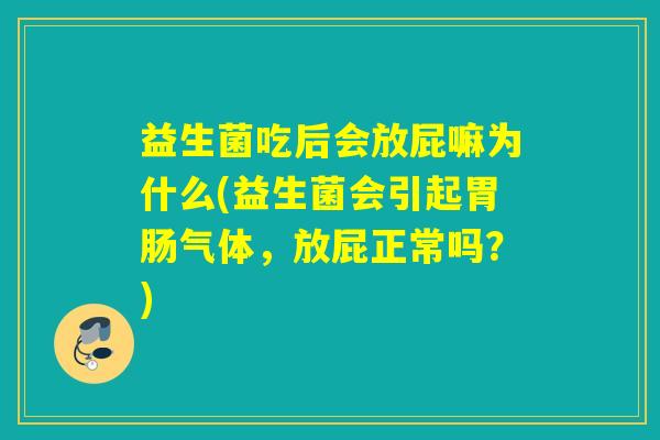 益生菌吃后会放屁嘛为什么(益生菌会引起气体，放屁正常吗？)