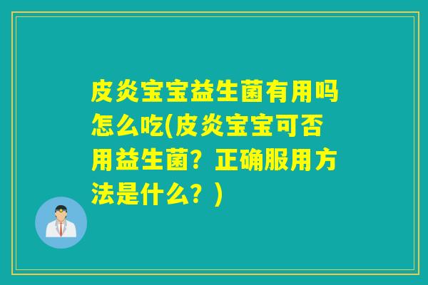 皮炎宝宝益生菌有用吗怎么吃(皮炎宝宝可否用益生菌？正确服用方法是什么？)