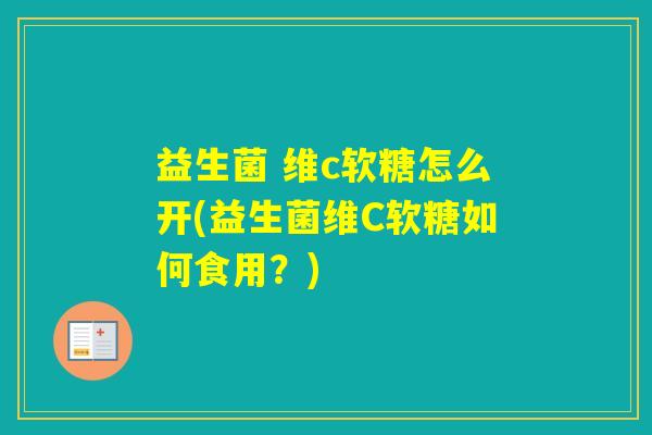 益生菌 维c软糖怎么开(益生菌维C软糖如何食用？)