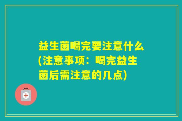 益生菌喝完要注意什么(注意事项：喝完益生菌后需注意的几点)