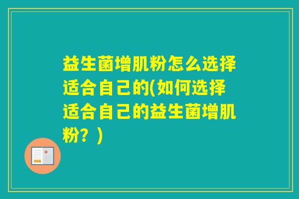 益生菌增肌粉怎么选择适合自己的(如何选择适合自己的益生菌增肌粉？)
