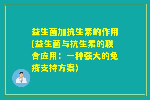 益生菌加抗生素的作用(益生菌与抗生素的联合应用：一种强大的支持方案)