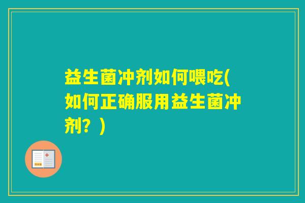 益生菌冲剂如何喂吃(如何正确服用益生菌冲剂？)