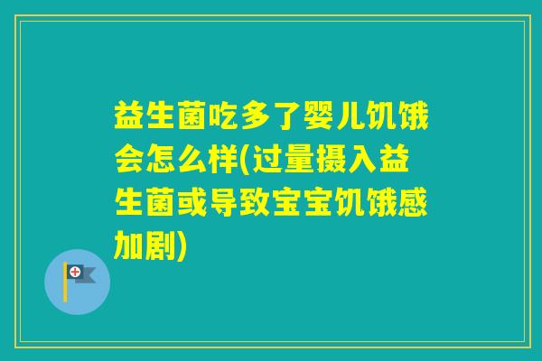 益生菌吃多了婴儿饥饿会怎么样(过量摄入益生菌或导致宝宝饥饿感加剧)
