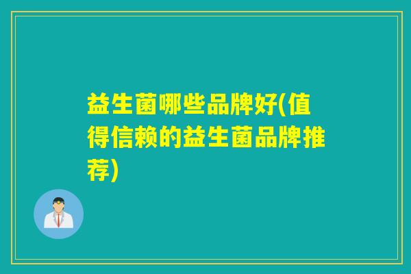 益生菌哪些品牌好(值得信赖的益生菌品牌推荐)