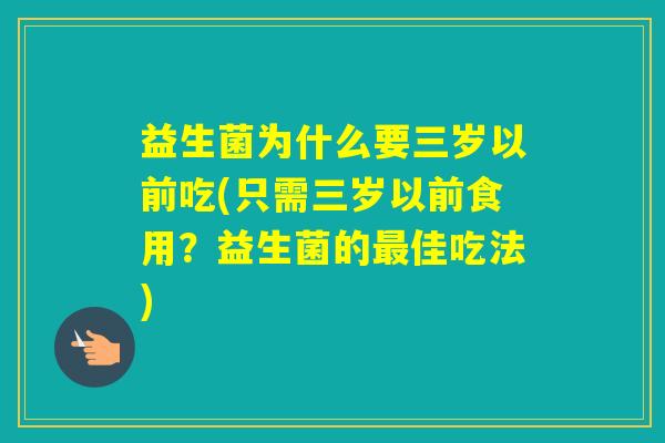 益生菌为什么要三岁以前吃(只需三岁以前食用？益生菌的佳吃法)