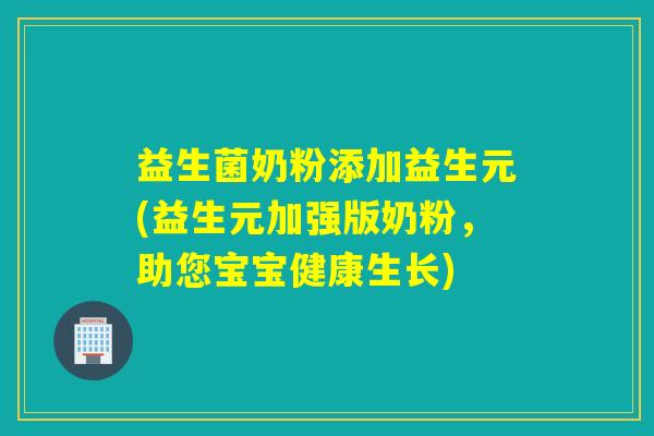 益生菌奶粉添加益生元(益生元加强版奶粉，助您宝宝健康生长)