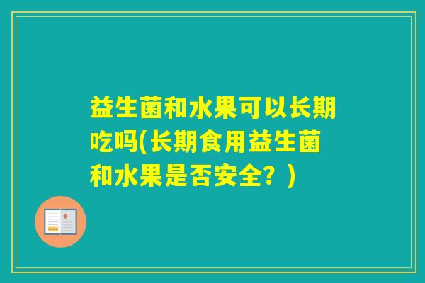 益生菌和水果可以长期吃吗(长期食用益生菌和水果是否安全？)