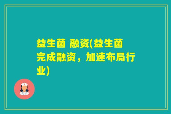 益生菌 融资(益生菌完成融资，加速布局行业)