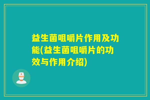 益生菌咀嚼片作用及功能(益生菌咀嚼片的功效与作用介绍)