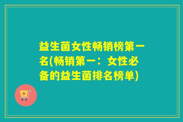 益生菌女性畅销榜第一名(畅销第一：女性必备的益生菌排名榜单)