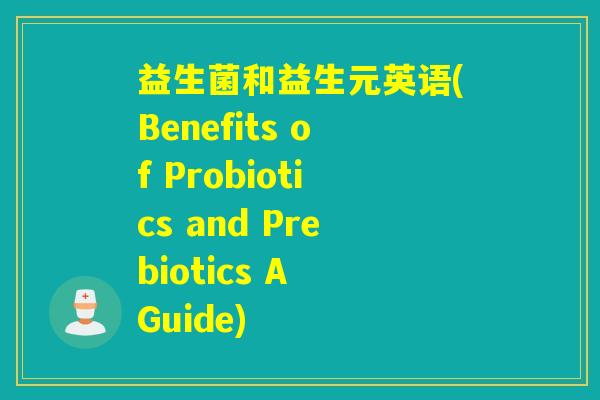 益生菌和益生元英语(Benefits of Probiotics and Prebiotics A Guide)