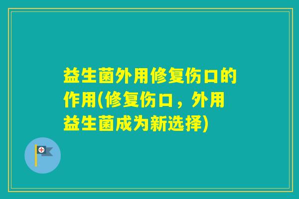 益生菌外用修复伤口的作用(修复伤口，外用益生菌成为新选择)