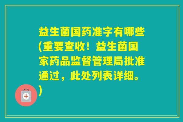 益生菌国药准字有哪些(重要查收！益生菌国家药品监督管理局批准通过，此处列表详细。)