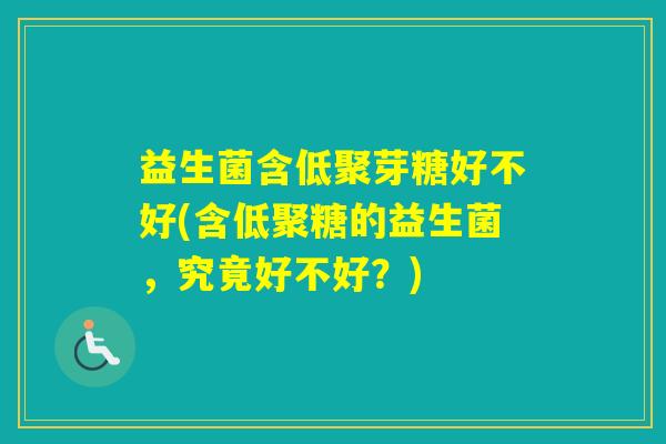益生菌含低聚芽糖好不好(含低聚糖的益生菌，究竟好不好？)