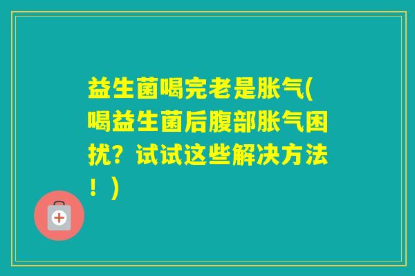 益生菌喝完老是(喝益生菌后腹部困扰？试试这些解决方法！)