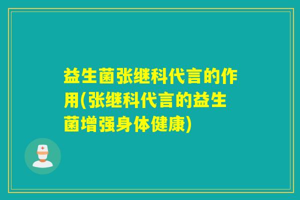 益生菌张继科代言的作用(张继科代言的益生菌增强身体健康)
