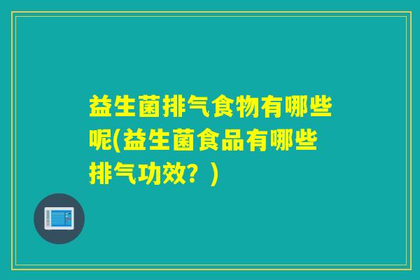 益生菌排气食物有哪些呢(益生菌食品有哪些排气功效？)