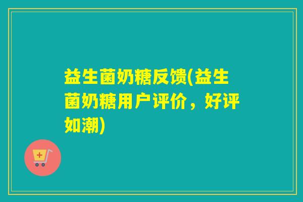 益生菌奶糖反馈(益生菌奶糖用户评价，好评如潮)